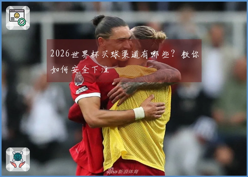 2026世界杯买球渠道有哪些？教你如何安全下注