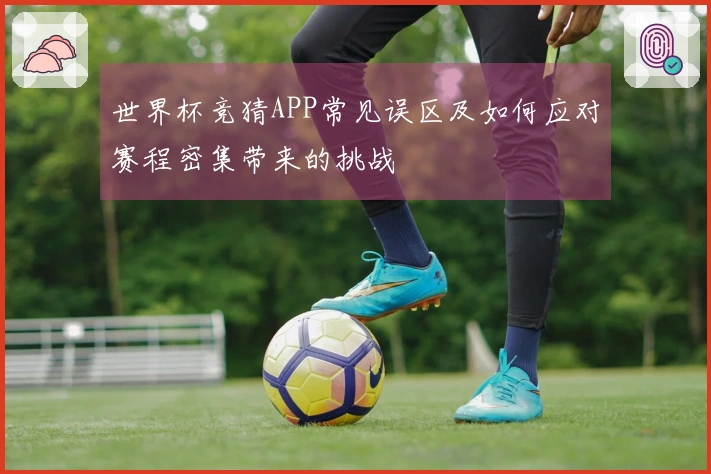 世界杯竞猜APP常见误区及如何应对赛程密集带来的挑战